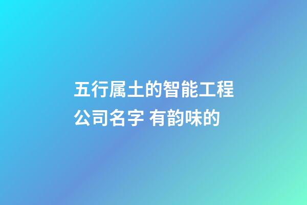 五行属土的智能工程公司名字 有韵味的-第1张-公司起名-玄机派